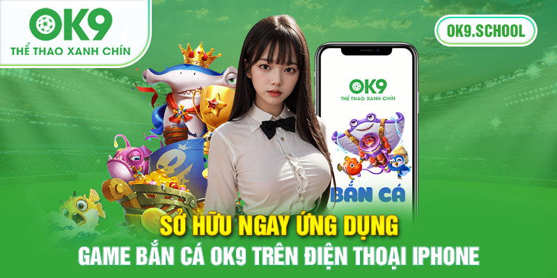 Sử dụng ngay ứng dụng game bắn cá OK9 trên điện thoại Iphone