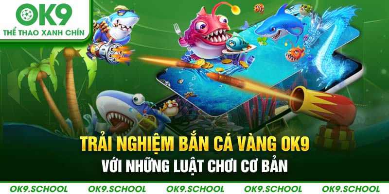 Trải nghiệm bắn cá vàng OK9 với những luật chơi cơ bản