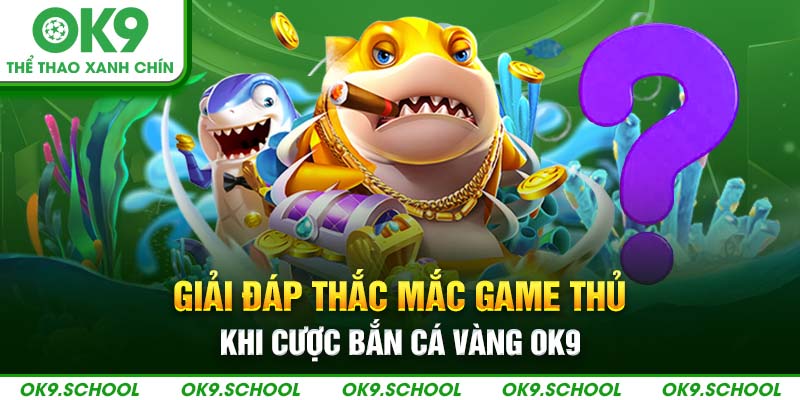 Giải đáp thắc mắc game thủ khi cược bắn cá vàng OK9