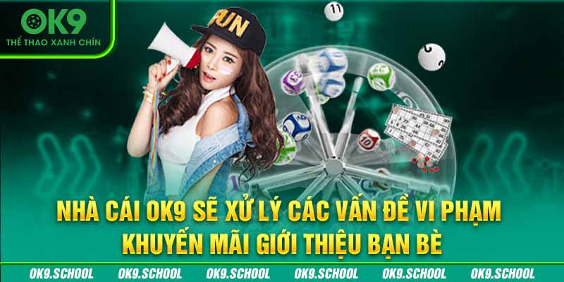 Nhà cái OK9 sẽ xử lý các vấn đề vi phạm khuyến mãi giới thiệu bạn bè