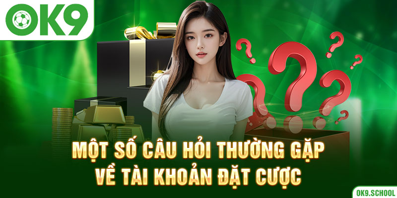 Một số câu hỏi thường gặp về tài khoản đặt cược OK9