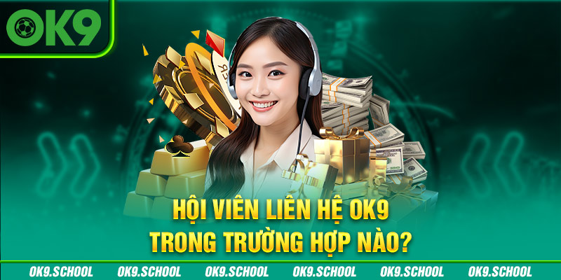 Hội viên Liên hệ OK9 trong trường hợp nào