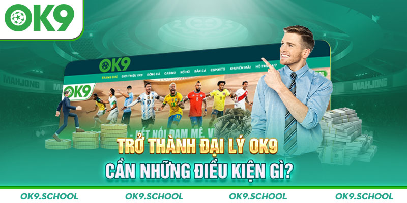 Trở thành Đại lý OK9 cần những điều kiện gì